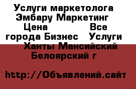 Услуги маркетолога. Эмбару Маркетинг › Цена ­ 15 000 - Все города Бизнес » Услуги   . Ханты-Мансийский,Белоярский г.